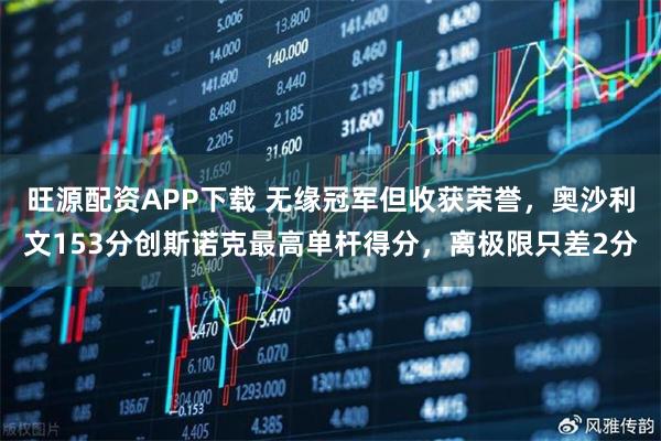 旺源配资APP下载 无缘冠军但收获荣誉，奥沙利文153分创斯诺克最高单杆得分，离极限只差2分