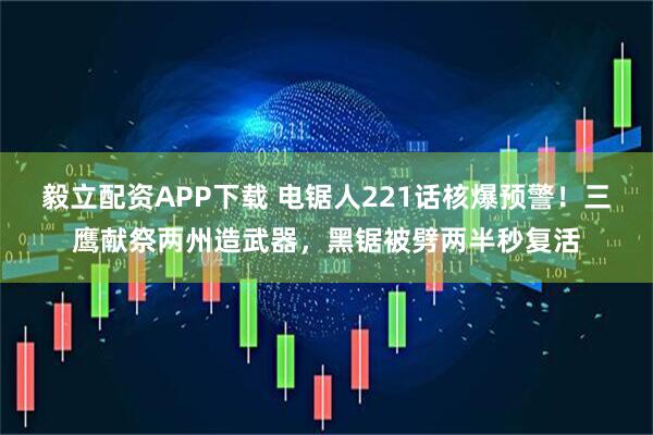 毅立配资APP下载 电锯人221话核爆预警！三鹰献祭两州造武器，黑锯被劈两半秒复活