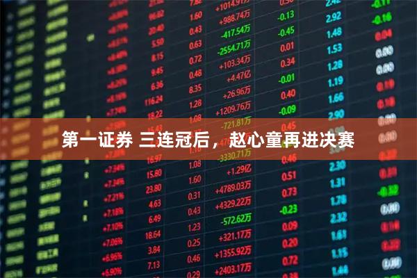 第一证券 三连冠后，赵心童再进决赛