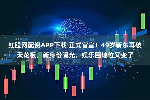 红股网配资APP下载 正式官宣！49岁靳东再破天花板，新身份曝光，娱乐圈地位又变了
