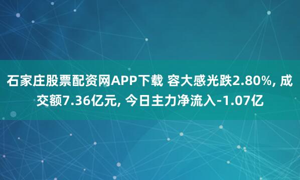 石家庄股票配资网APP下载 容大感光跌2.80%, 成交额7.36亿元, 今日主力净流入-1.07亿