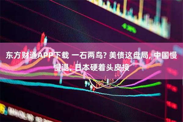 东方财通APP下载 一石两鸟? 美债这盘局, 中国慢慢退, 日本硬着头皮接