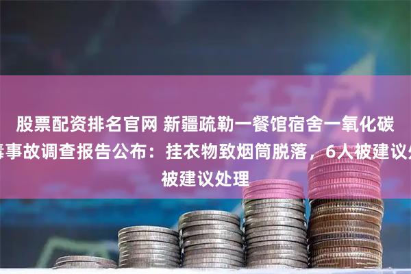 股票配资排名官网 新疆疏勒一餐馆宿舍一氧化碳中毒事故调查报告公布：挂衣物致烟筒脱落，6人被建议处理