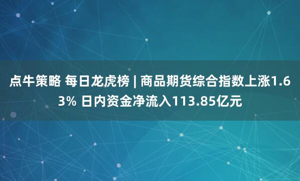 点牛策略 每日龙虎榜 | 商品期货综合指数上涨1.63% 日内资金净流入113.85亿元